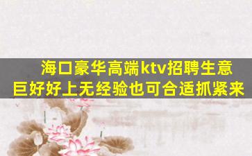 海口豪华高端ktv招聘生意巨好好上无经验也可合适抓紧来